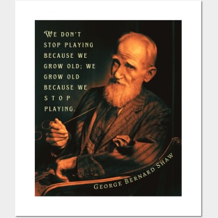 George Bernard Shaw portrait and quote: We don't stop playing because we grow old; We grow old because we stop playing. Posters and Art